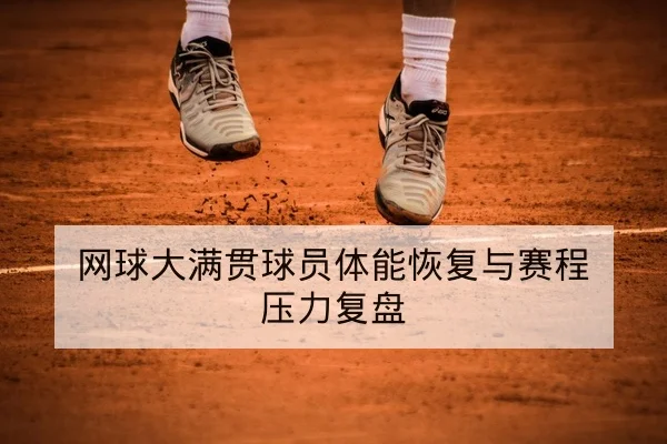 网球大满贯球员体能恢复与赛程压力复盘